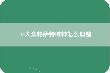 16大众帕萨特时钟怎么调整