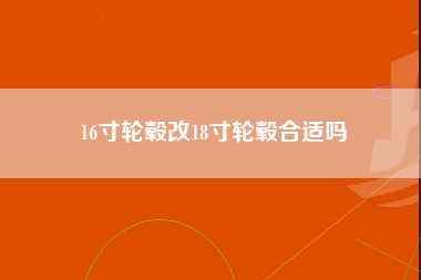 16寸轮毂改18寸轮毂合适吗