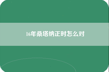 16年桑塔纳正时怎么对