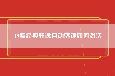 19款经典轩逸自动落锁如何激活