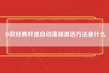 19款经典轩逸自动落锁激活方法是什么