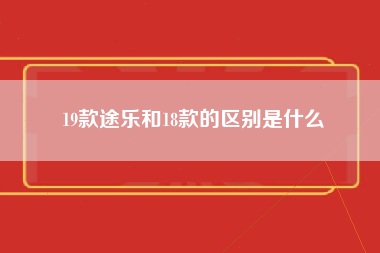 19款途乐和18款的区别是什么