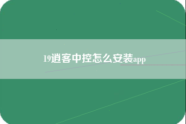 19逍客中控怎么安装app