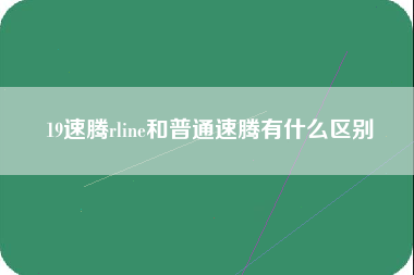 19速腾rline和普通速腾有什么区别