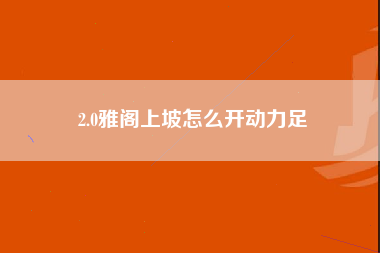 2.0雅阁上坡怎么开动力足