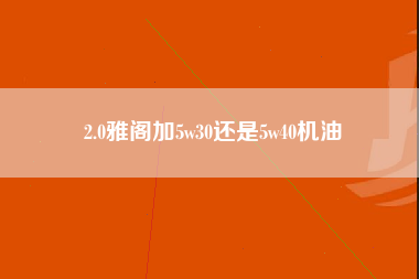 2.0雅阁加5w30还是5w40机油