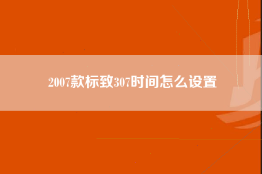 2007款标致307时间怎么设置