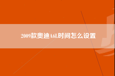 2009款奥迪A6L时间怎么设置