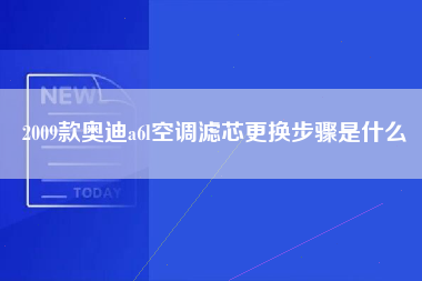 2009款奥迪a6l空调滤芯更换步骤是什么