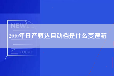 2010年日产骐达自动档是什么变速箱