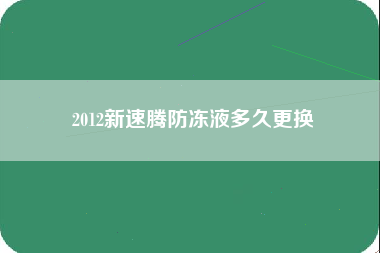 2012新速腾防冻液多久更换