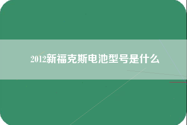 2012新福克斯电池型号是什么