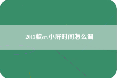 2013款crv小屏时间怎么调