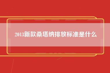 2013新款桑塔纳排放标准是什么