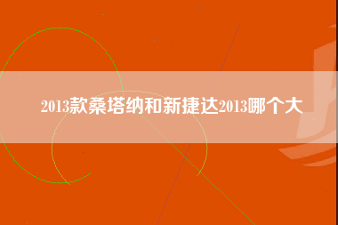 2013款桑塔纳和新捷达2013哪个大