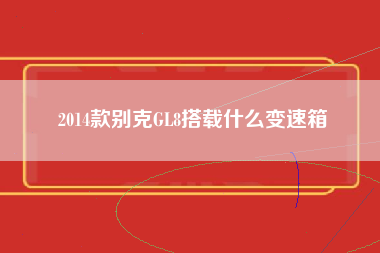 2014款别克GL8搭载什么变速箱