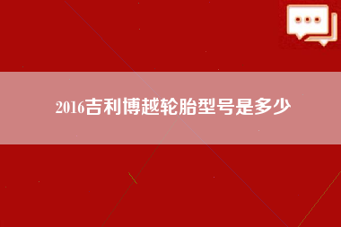 2016吉利博越轮胎型号是多少