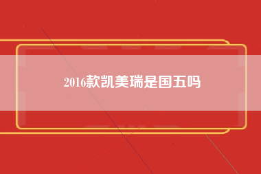 2016款凯美瑞是国五吗