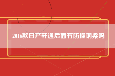 2016款日产轩逸后面有防撞钢梁吗