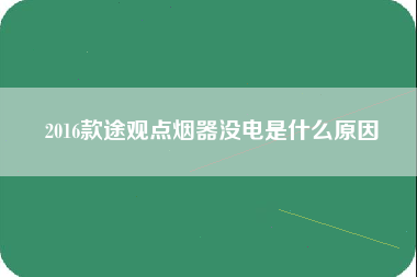 2016款途观点烟器没电是什么原因