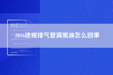 2016途观排气管滴黑油怎么回事