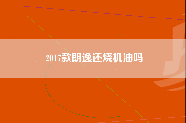 2017款朗逸还烧机油吗