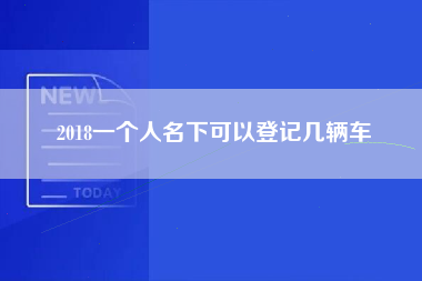 2018一个人名下可以登记几辆车