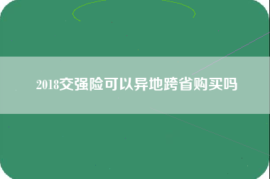 2018交强险可以异地跨省购买吗