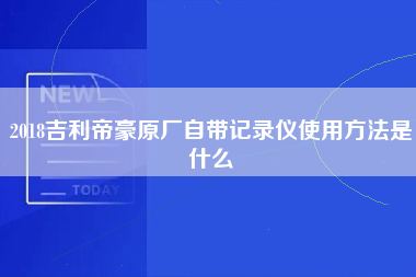 2018吉利帝豪原厂自带记录仪使用方法是什么