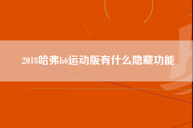 2018哈弗h6运动版有什么隐藏功能