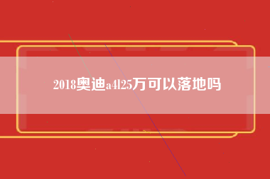 2018奥迪a4l25万可以落地吗