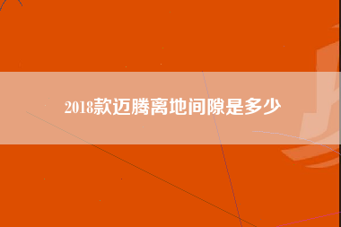 2018款迈腾离地间隙是多少