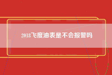 2018飞度油表是不会报警吗