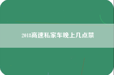 2018高速私家车晚上几点禁