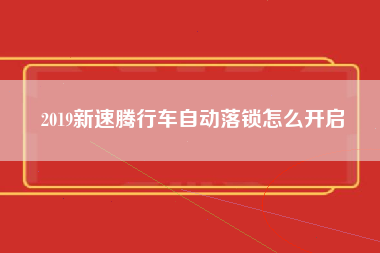 2019新速腾行车自动落锁怎么开启