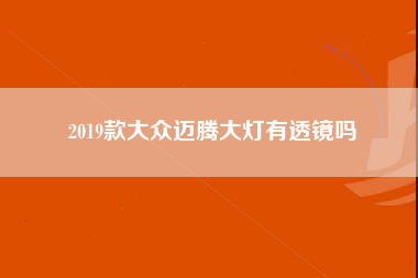 2019款大众迈腾大灯有透镜吗