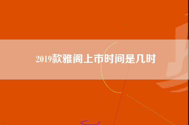 2019款雅阁上市时间是几时