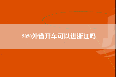 2020外省开车可以进浙江吗