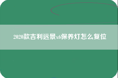 2020款吉利远景x6保养灯怎么复位