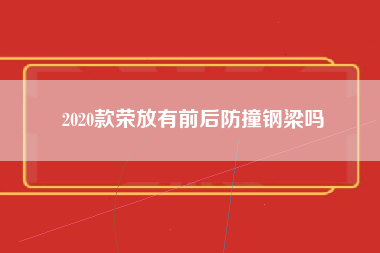 2020款荣放有前后防撞钢梁吗