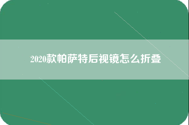 2020款帕萨特后视镜怎么折叠