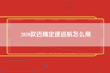 2020款迈腾定速巡航怎么用