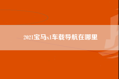 2021宝马x1车载导航在哪里