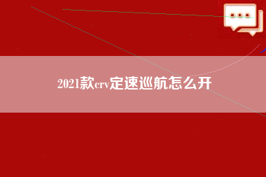 2021款crv定速巡航怎么开