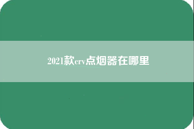 2021款crv点烟器在哪里