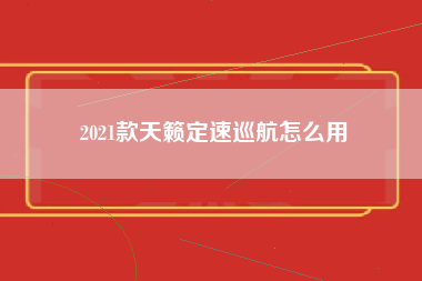 2021款天籁定速巡航怎么用