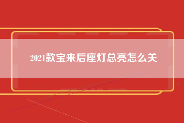 2021款宝来后座灯总亮怎么关