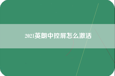 2021英朗中控屏怎么激活