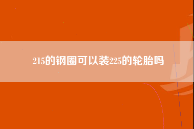 215的钢圈可以装225的轮胎吗