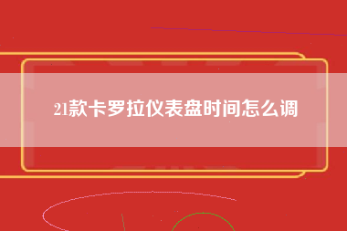 21款卡罗拉仪表盘时间怎么调